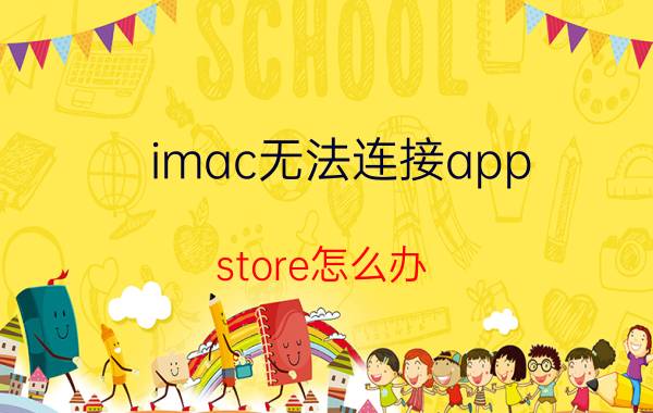 imac无法连接app store怎么办 mac无法连接到app store是怎么回事？